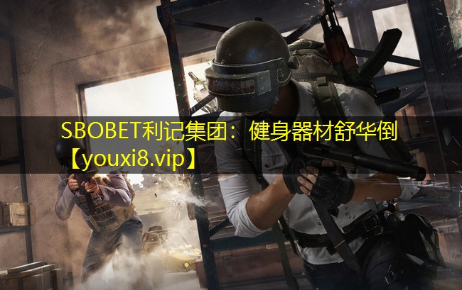 SBOBET利记集团：健身器材舒华倒