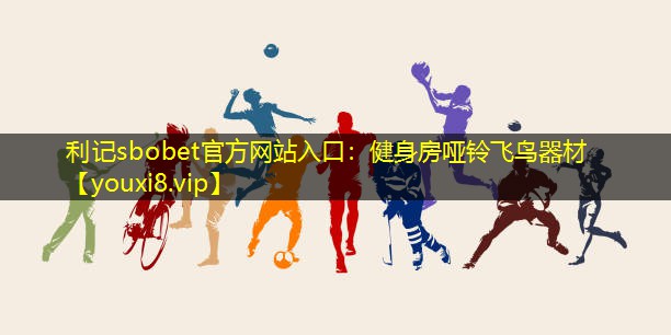 利记sbobet官方网站入口：健身房哑铃飞鸟器材