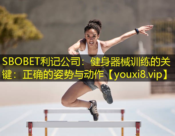 SBOBET利记公司：健身器械训练的关键：正确的姿势与动作