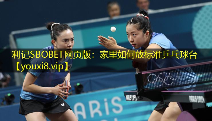 利记SBOBET网页版：家里如何放标准乒乓球台