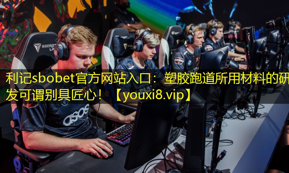 利记sbobet官方网站入口：塑胶跑道所用材料的研发可谓别具匠心！