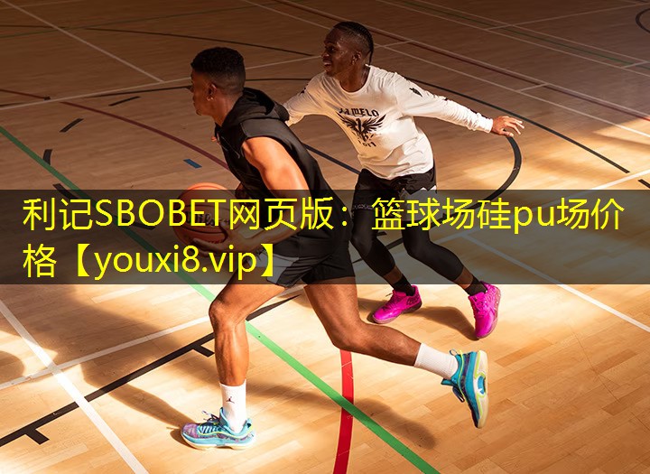 利记SBOBET网页版：篮球场硅pu场价格