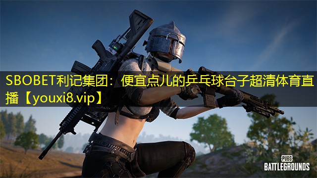 SBOBET利记集团：便宜点儿的乒乓球台子超清体育直播