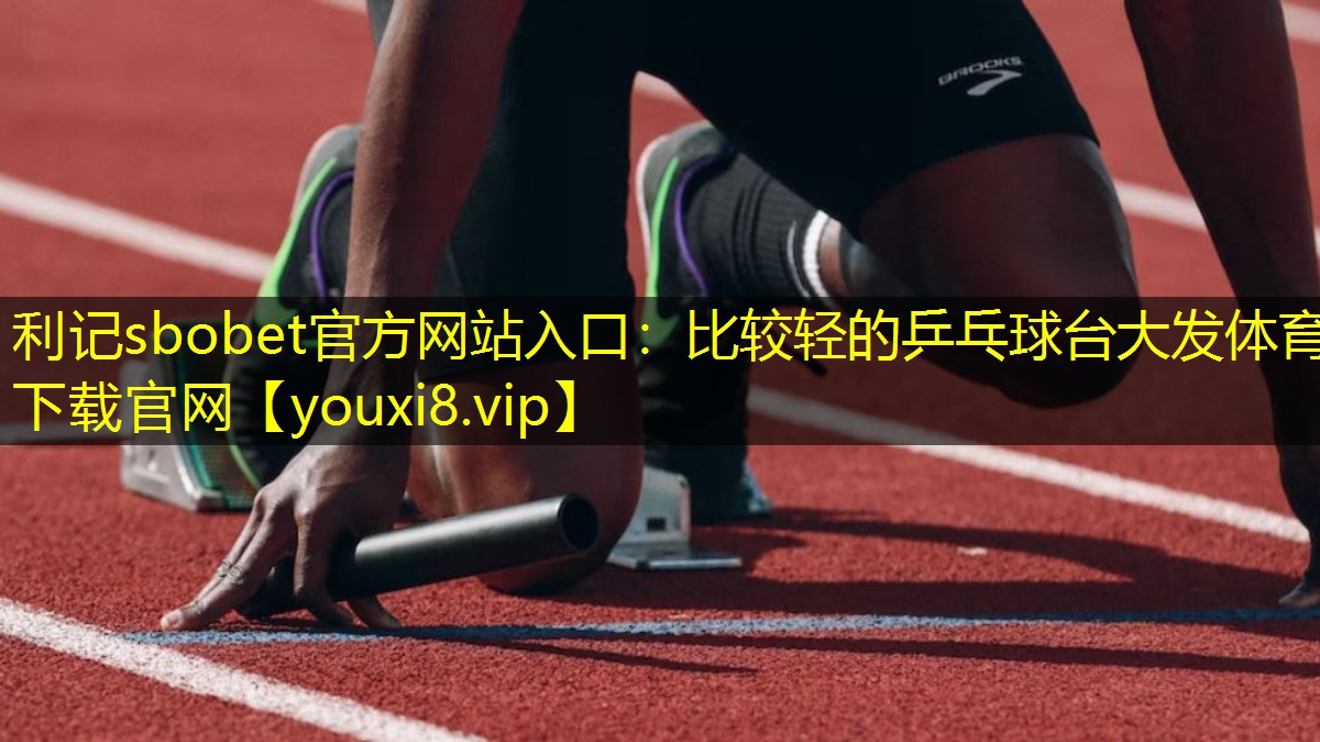 利记sbobet官方网站入口：比较轻的乒乓球台大发体育下载官网