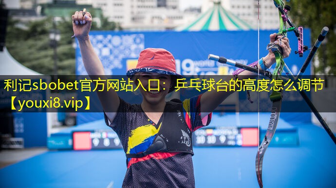 利记sbobet官方网站入口：乒乓球台的高度怎么调节