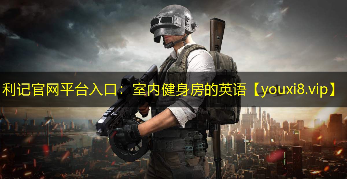 利记官网平台入口：室内健身房的英语
