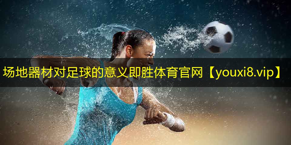 场地器材对足球的意义即胜体育官网