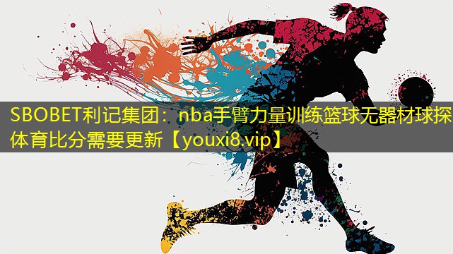 SBOBET利记集团：nba手臂力量训练篮球无器材球探体育比分需要更新