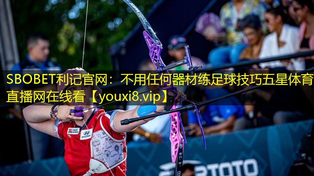 SBOBET利记官网：不用任何器材练足球技巧五星体育直播网在线看