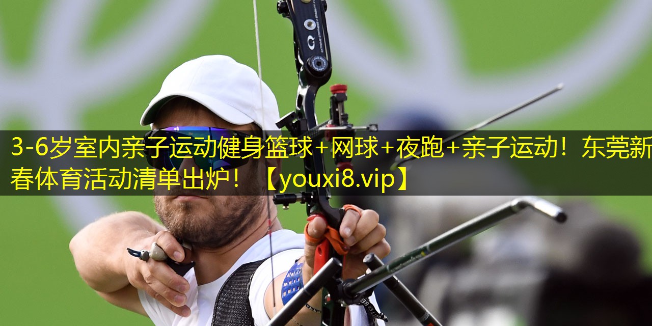 3-6岁室内亲子运动健身篮球+网球+夜跑+亲子运动！东莞新春体育活动清单出炉！