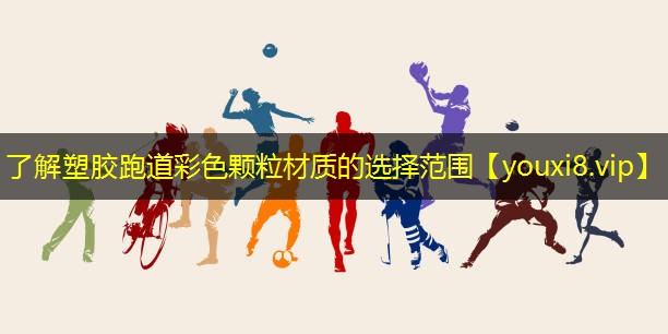 了解塑胶跑道彩色颗粒材质的选择范围