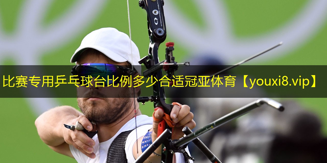 比赛专用乒乓球台比例多少合适冠亚体育