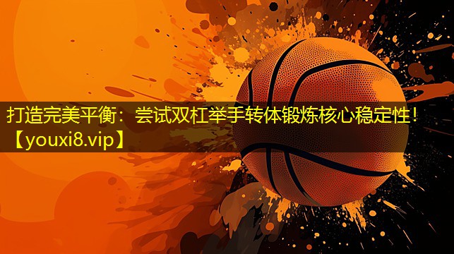 打造完美平衡:尝试双杠举手转体锻炼核心稳定性! 打造完美平衡:尝试双杠举手转体锻炼核心稳定性!