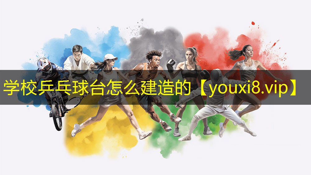 学校乒乓球台怎么建造的