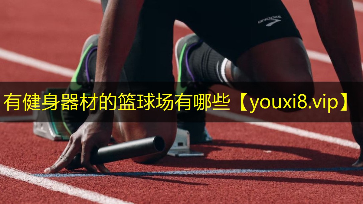 有健身器材的篮球场有哪些 有健身器材的篮球场有哪些
