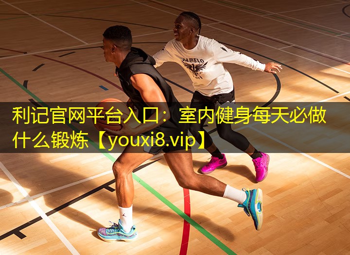 室内健身每天必做什么锻炼 室内健身每天必做什么锻炼